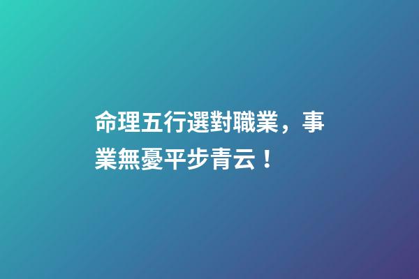 命理五行選對職業，事業無憂平步青云！